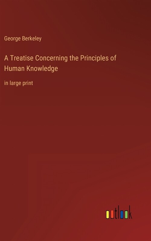 A Treatise Concerning the Principles of Human Knowledge: in large print (Hardcover)
