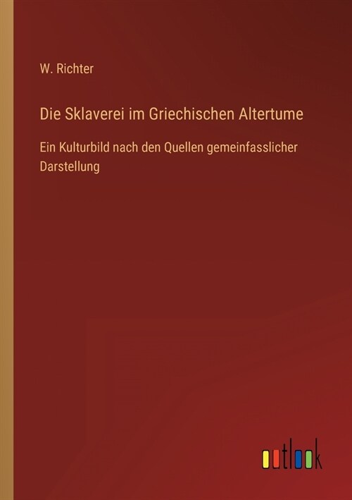 Die Sklaverei im Griechischen Altertume: Ein Kulturbild nach den Quellen gemeinfasslicher Darstellung (Paperback)