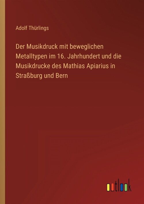 Der Musikdruck mit beweglichen Metalltypen im 16. Jahrhundert und die Musikdrucke des Mathias Apiarius in Stra?urg und Bern (Paperback)