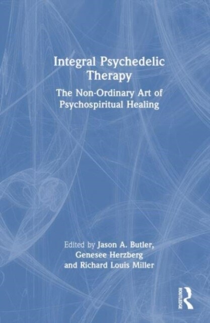 Integral Psychedelic Therapy : The Non-Ordinary Art of Psychospiritual Healing (Hardcover)