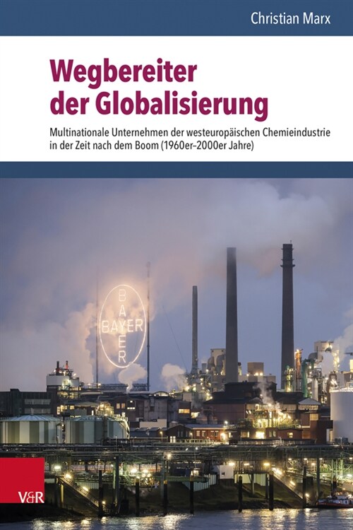 Wegbereiter Der Globalisierung: Multinationale Unternehmen Der Westeuropaischen Chemieindustrie in Der Zeit Nach Dem Boom (1960er-2000er Jahre) (Hardcover)