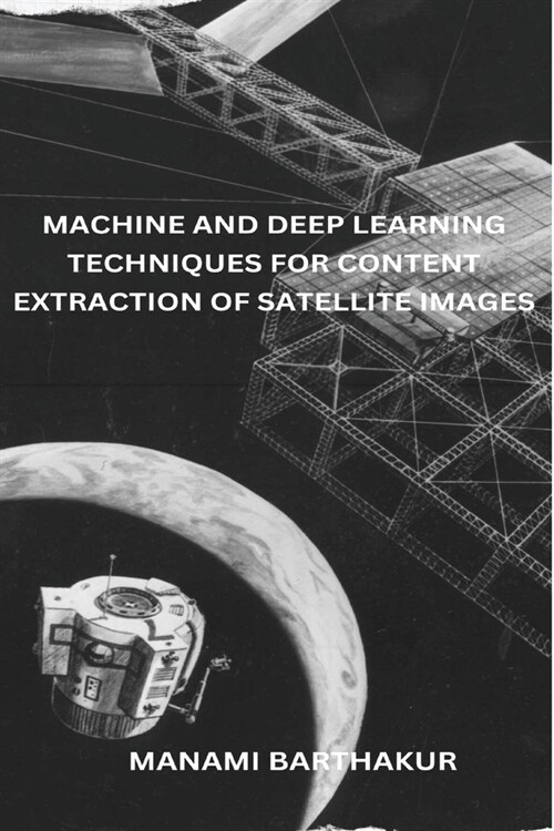 Machine and Deep Learning Techniques for Content Extraction of Satellite Images (Paperback)