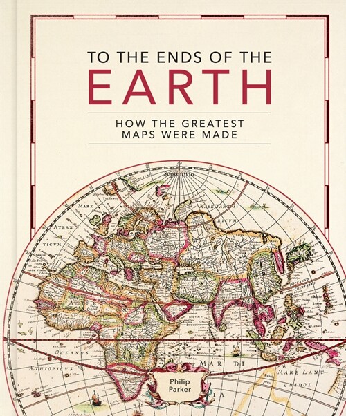 To the Ends of the Earth : How the greatest maps were made (Hardcover)