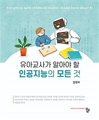 유아교사가 알아야 할 인공지능의 모든 것 =Everything early childhood teacher should know about AI 