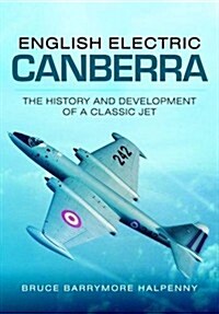 English Electric Canberra: the History and Development of a Classic Jet (Paperback)