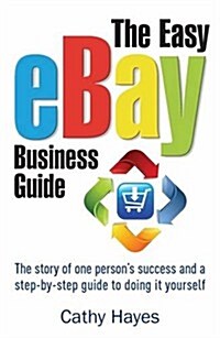 The Easy Ebay Business Guide : The Story of One Persons Success and a Step-by-step Guide to Doing it Yourself (Paperback)