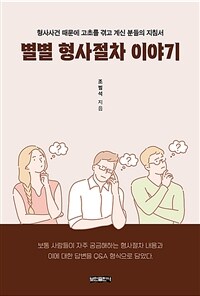 별별 형사절차 이야기 :형사사건 때문에 고초를 겪고 계신 분들의 지침서 