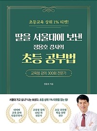 딸을 서울대에 보낸 정용호 강사의 초등 공부법 :초등교육 상위 1% 티켓! 