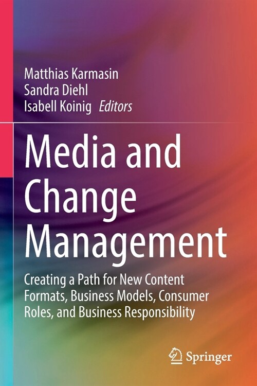 Media and Change Management: Creating a Path for New Content Formats, Business Models, Consumer Roles, and Business Responsibility (Paperback, 2022)