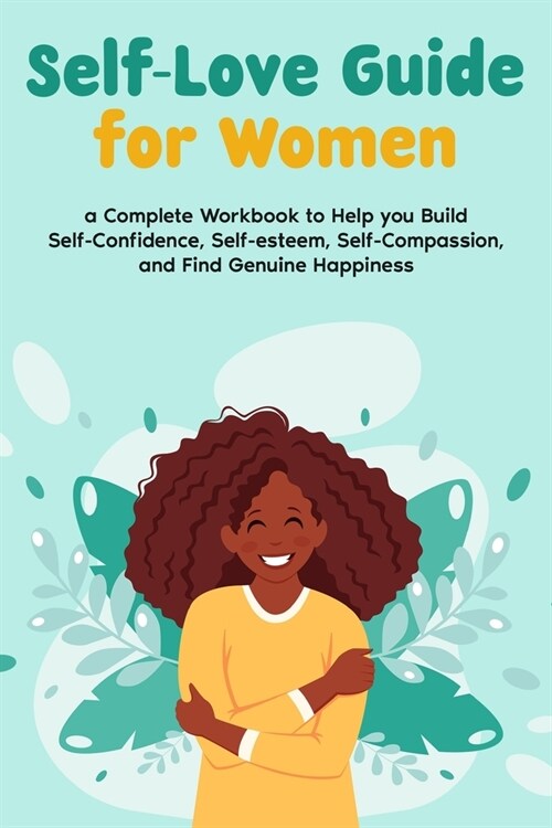 Self-Love Guide for Women; a Complete Workbook to Help you Build Self-Confidence, Self-esteem, Self-Compassion, and Find Genuine Happiness (Paperback)
