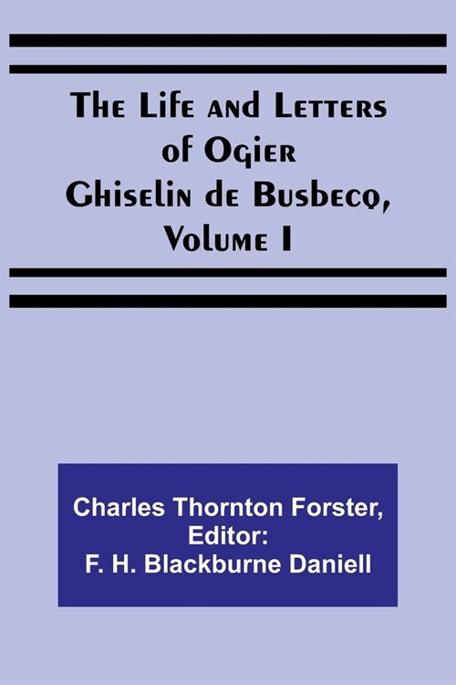 The Life and Letters of Ogier Ghiselin de Busbecq, Volume I (Paperback)
