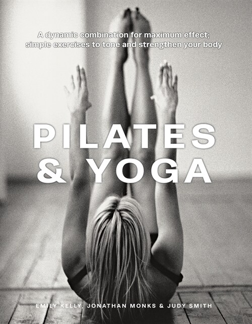 Pilates & Yoga : A dynamic combination for maximum effect; simple exercises to tone and strengthen your body (Hardcover)