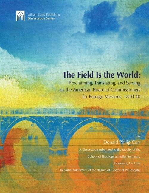 The Field Is the World: Proclaiming, Translating, and Serving by the American Board of Commisioners for Foreign Missions 1810-40 (Paperback)