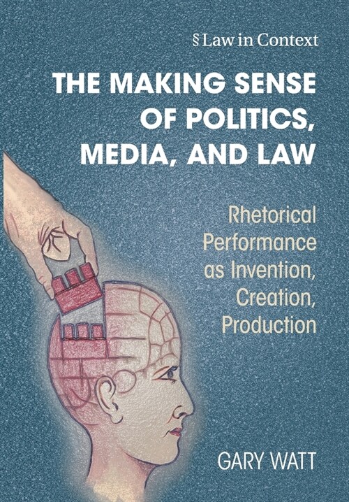 The Making Sense of Politics, Media, and Law : Rhetorical Performance as Invention, Creation, Production (Paperback)