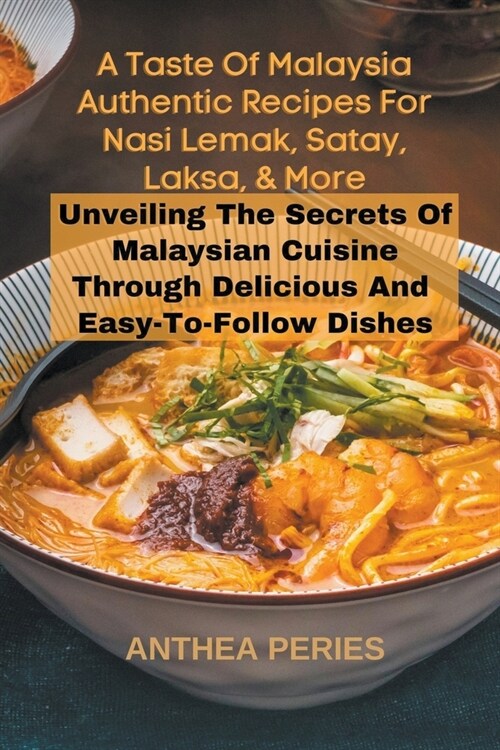 A Taste Of Malaysia: Authentic Recipes For Nasi Lemak, Satay, Laksa, And More: Unveiling The Secrets Of Malaysian Cuisine Through Delicious (Paperback)