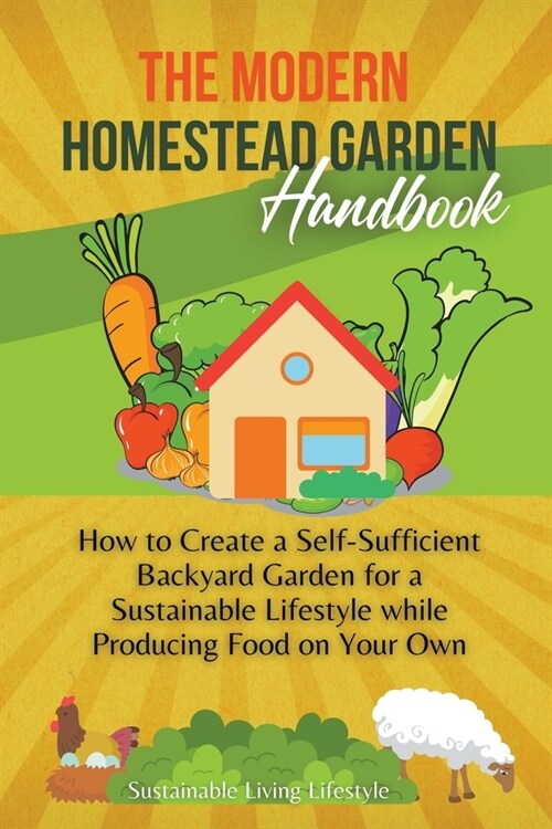 The Modern Homestead Garden Handobook How to Create a Self-Sufficient Backyard Garden for a Sustainable Lifestyle While Producing Food on Your Own (Paperback)