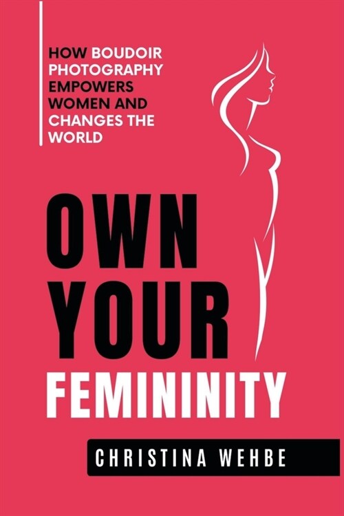 Own Your Femininity: How Boudoir Photography Empowers Women and Changes the World (Paperback)