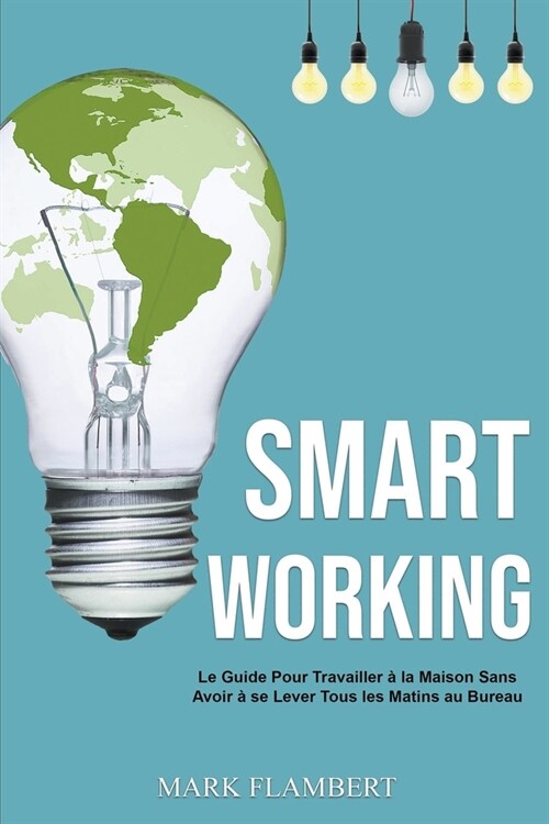 Smart Working: Le Guide Pour Travailler ?la Maison Sans Avoir ?se Lever Tous les Matins au Bureau (Paperback)