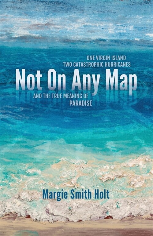 Not On Any Map: One Virgin Island, Two Catastrophic Hurricanes, and the True Meaning of Paradise (Paperback)