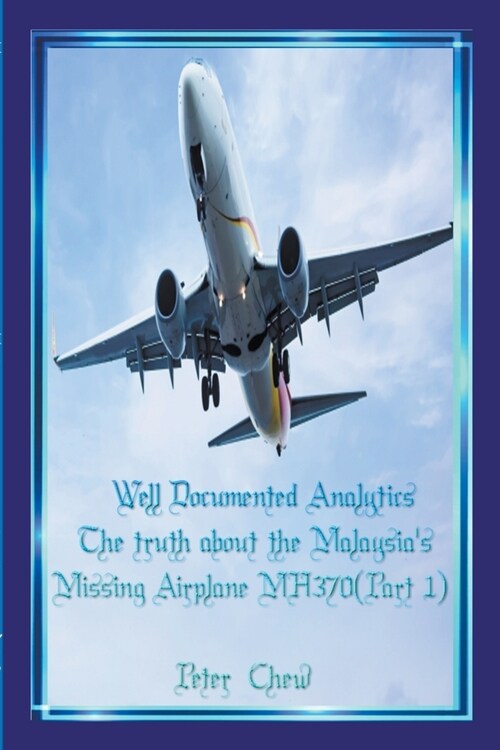 Well Documented Analytics. The truth about the Malaysias Missing Airplane MH370(Part 1) (Paperback)