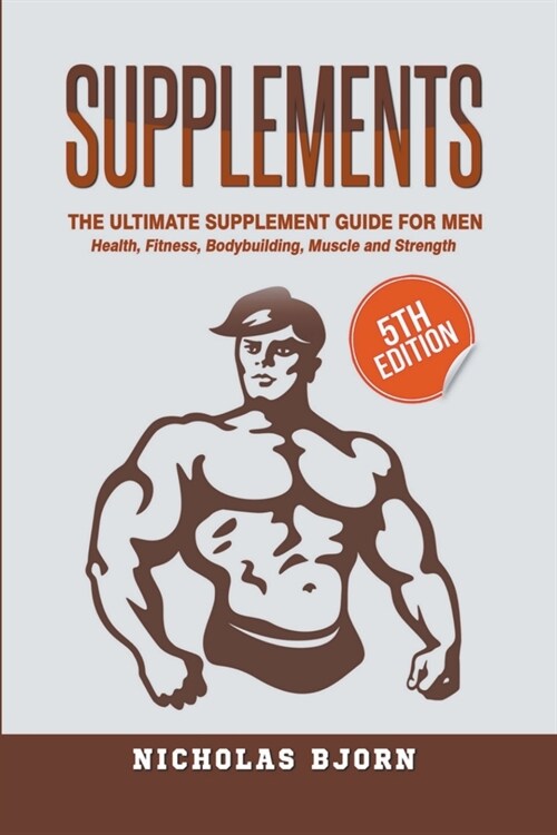 Supplements: The Ultimate Supplement Guide For Men: Health, Fitness, Bodybuilding, Muscle and Strength (Paperback)