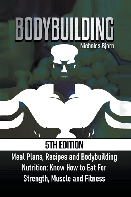 Bodybuilding: Meal Plans, Recipes and Bodybuilding Nutrition: Know How to Eat For: Strength, Muscle and Fitness (Paperback)