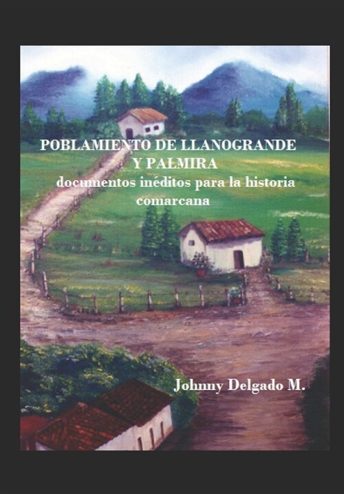 Poblamiento de Llanogrande y Palmira: documentos in?itos para la historia comarcana (Paperback)