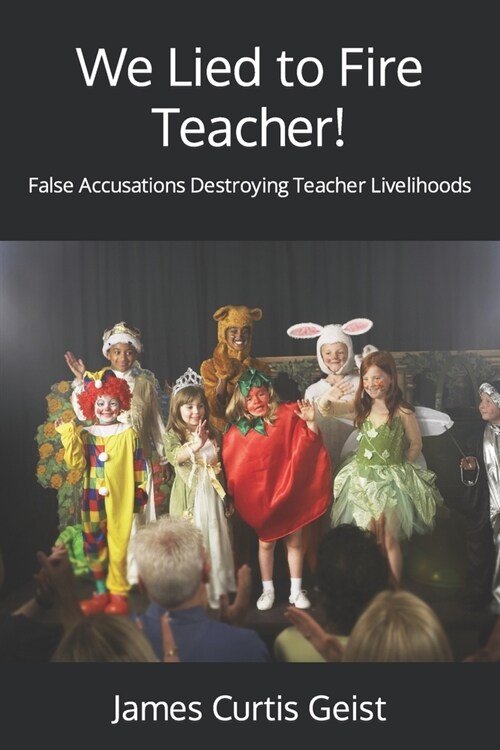 We Lied to Fire Teacher!: False Accusations Destroying Teacher Livelihoods (Paperback)