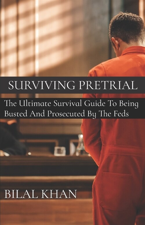 Surviving Pretrial: The Ultimate Survival Guide to Being Busted & Prosecuted by the Feds (Paperback)