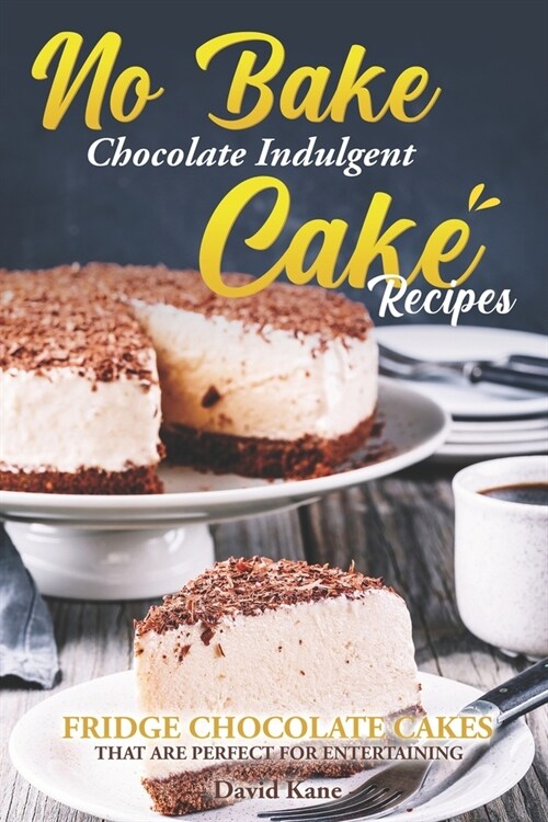 No Bake Chocolate Indulgent Cake Recipes: Fridge chocolate cakes that are perfect for entertaining (Paperback)