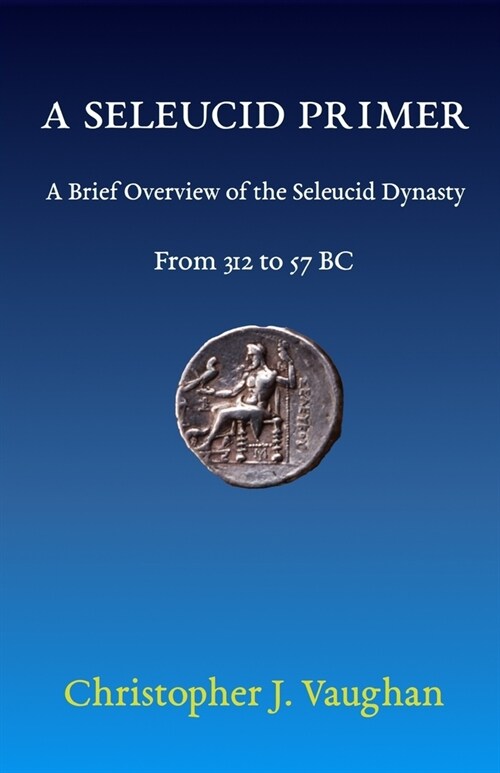 A Seleucid Primer: A Brief Overview of the Seleucid Dynasty (Paperback)