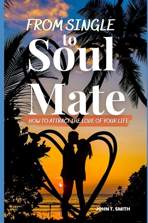 From Single to Soul Mate: How to Attract The Love of Your Life (Paperback)