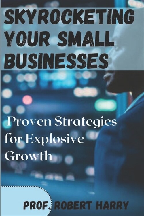 Skyrocketing your small businesses: Proven strategies for explosive growth (Paperback)