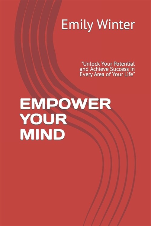 Empower Your Mind: Unlock Your Potential and Achieve Success in Every Area of Your Life (Paperback)