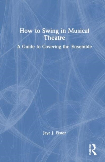 How to Swing in Musical Theatre : A Guide to Covering the Ensemble (Hardcover)