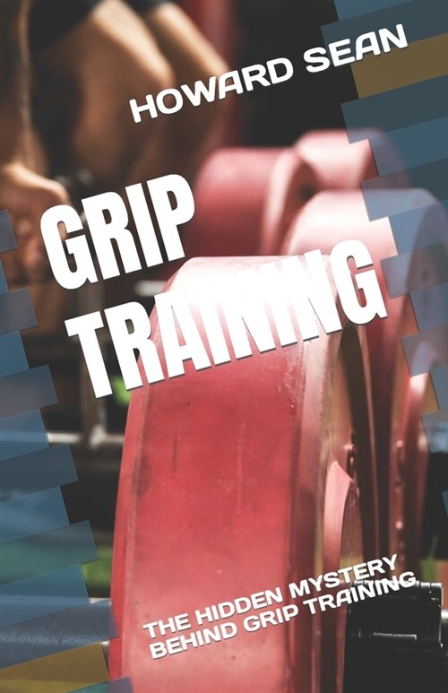 Grip Training: The Hidden Mystery Behind Grip Training (Paperback)