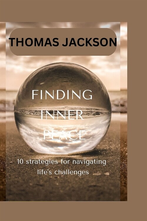 Finding Inner Peace: 10 strategies for navigating lifes challenges (Paperback)