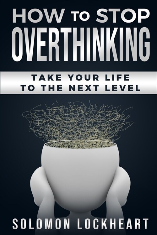 How to stop Overthinking: Take your life to the next level (Paperback)