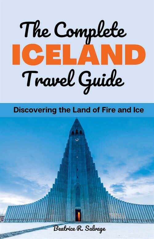 The Complete Iceland Travel Guide: Discovering the Land of Fire and Ice (Paperback)