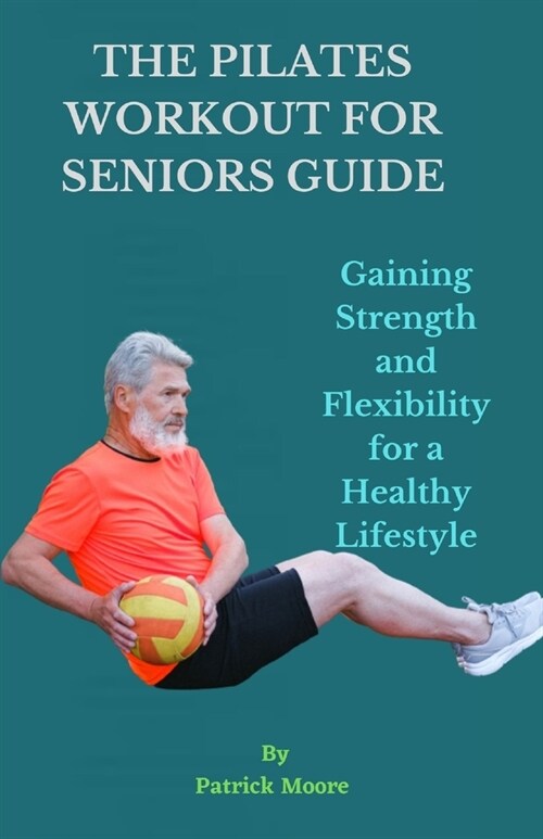 The Pilates Workout for Seniors Guide: Gaining Strength and Flexibility for a Healthy Lifestyle (Paperback)