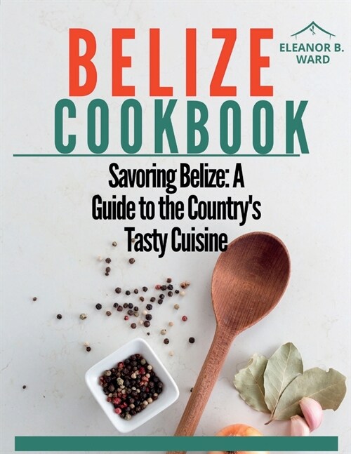 Belize Cookbook: Savoring Belize: A Guide to the Countrys Tasty Cuisine. (Paperback)