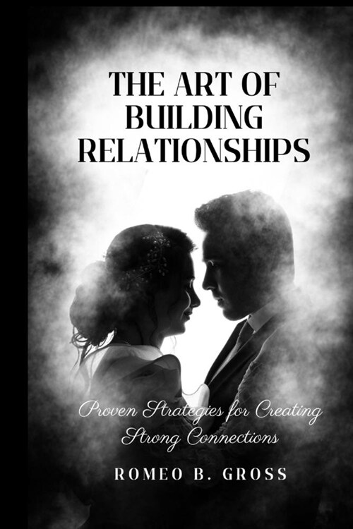 The Art of Building Relationships: Proven Strategies for Creating Strong Connections (Paperback)