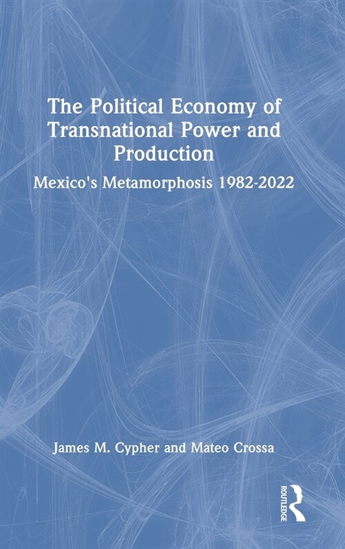 The Political Economy of Transnational Power and Production : Mexicos Metamorphosis 1982-2022 (Hardcover)