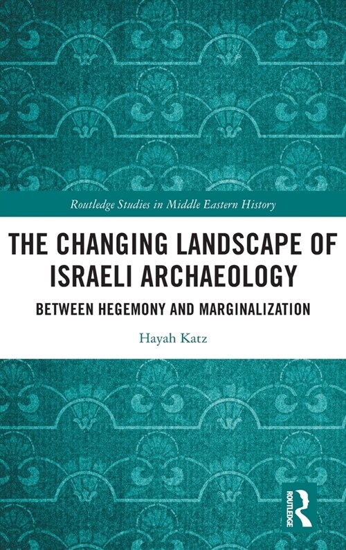 The Changing Landscape of Israeli Archaeology : Between Hegemony and Marginalization (Hardcover)