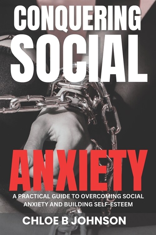 Conquering Social Anxiety: A Practical Guide to Overcoming Social Anxiety and Building Self-Esteem (Paperback)