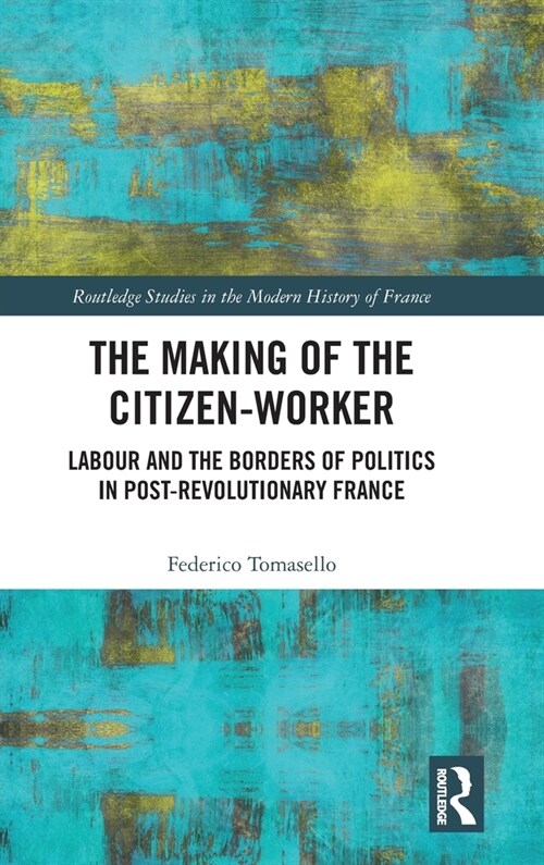 The Making of the Citizen-Worker : Labour and the Borders of Politics in Post-revolutionary France (Hardcover)