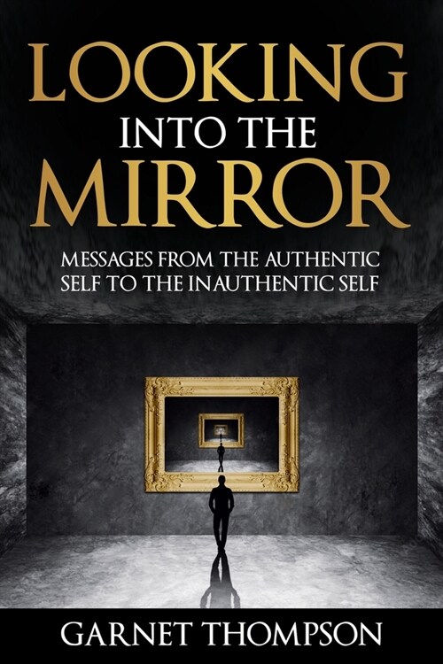 Looking into the Mirror - Messages from the Authentic Self to the Inauthentic Self (Paperback)