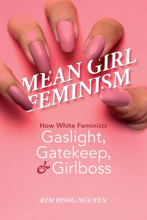 Mean Girl Feminism: How White Feminists Gaslight, Gatekeep, and Girlboss (Paperback)