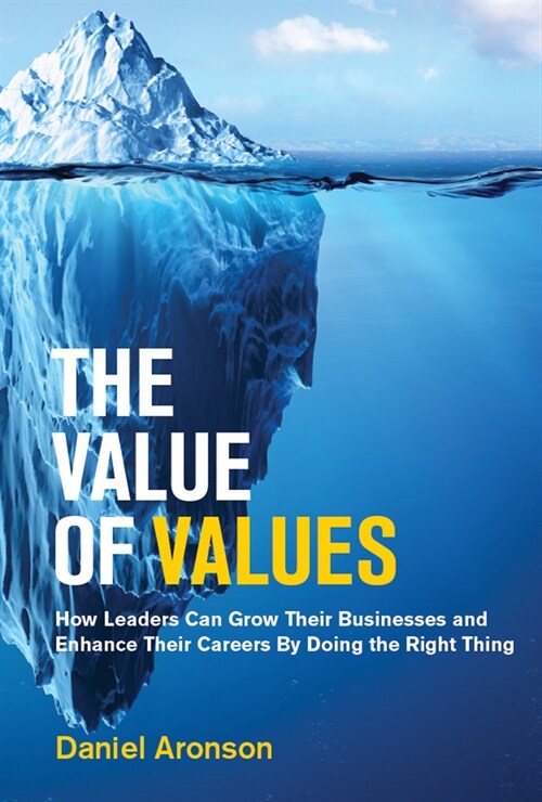 The Value of Values: How Leaders Can Grow Their Businesses and Enhance Their Careers by Doing the Right Thing (Hardcover)