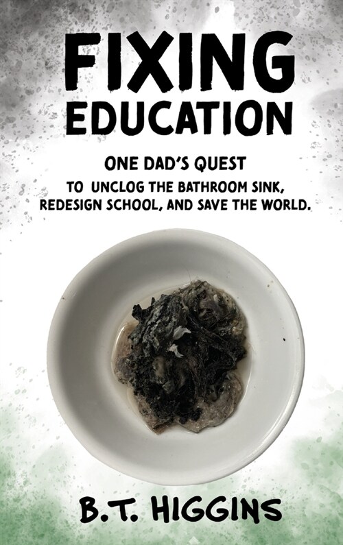 Fixing Education: One Dads Quest to Unclog the Bathroom Sink, Redesign School, and Save the World (Hardcover)